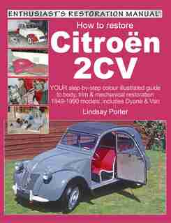 How To Restore Citroen 2cv: Your Step-by-step Colour Illustrated Guide To Body, Trim & Mechanical Restoration 1949-1990 Models: by Lindsay Porter
