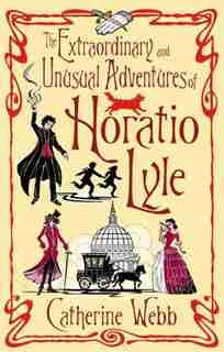 The Extraordinary And Unusual Adventures Of Horatio Lyle by Catherine Webb