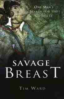 Savage Breast: One Man's Search for the Goddess by Tim Ward