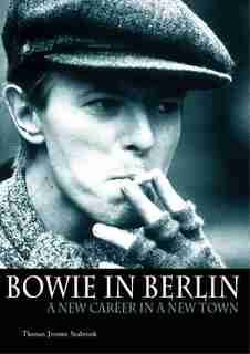 Bowie in Berlin: A New Career in a New Town by Thomas Jerome Seabrook