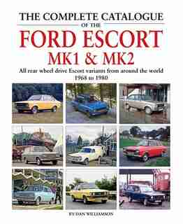 The Complete Catalogue Of The Ford Escort Mk1 & Mk2: All Rear-wheel Drive Escort Variants From Around The World, 1968-1980 by Dan Williamson