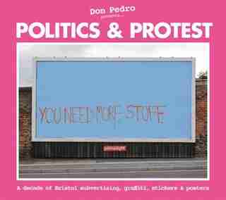 Politics & Protest: A Decade of Bristol Subvertising, Graffiti, Stickers and Posters by Pete Maginnis