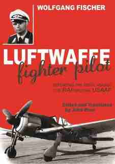 Luftwaffe Fighter Pilot: Defending the Reich against the RAF and USAAF by Wolfgang Fischer