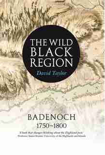 The Wild Black Region: Badenoch 1750-1800 by David Taylor