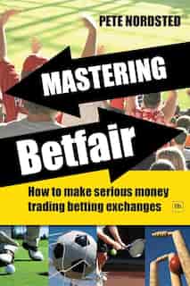 Mastering Betfair: How to make serious money trading betting exchanges by Pete Nordsted