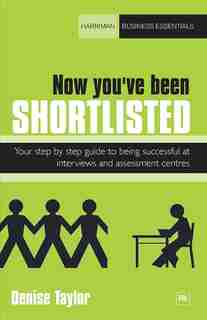 Now you've been shortlisted: Your Step-by-step Guide To Being Successful At Interviews And Assessment Centres by Denise Taylor