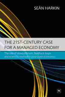 The 21st-century Case For A Managed Economy: The role of disequilibrium, feedback loops and scientific method in post-crash economics by Sean Harkin