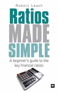 Ratios Made Simple: A beginner's guide to the key financial ratios by Robert Leach