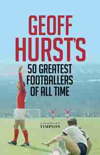 Geoff Hurst's 50 Greatest Footballers Of All Time by Geoff Hurst