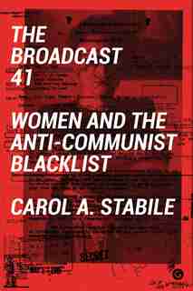 The Broadcast 41: Women And The Anti-communist Blacklist by Carol A Stabile