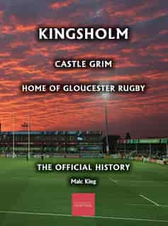 Kingsholm: Castle Grim, Home of Gloucester Rugby, The Official History by Malc King