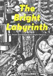 Bright Labyrinth: Sex, Death And Design In The Digital Regime by Ken Hollings