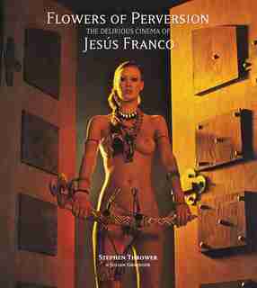 Flowers Of Perversion, Volume 2: The Delirious Cinema Of Jesús Franco by Stephen Thrower