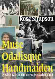 Muse, Odalisque, Handmaiden: A Girl's Life In The Incredible String Band by Rose Simpson
