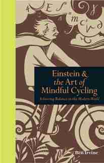 Einstein & The Art Of Mindful Cycling: Achieving Balance In The Modern World by Ben Irvine