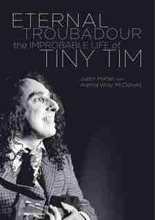 Eternal Troubadour: The Improbable Life Of Tiny Tim by Justin Martell