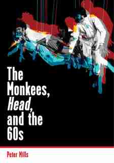 The Monkees, Head, And The 60s: The Monkees, Head, And The 60s by Peter Mills