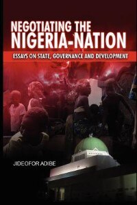 Negotiating The Nigeria-nation: Essays On State, Governance And Development by Jideofor Adibe