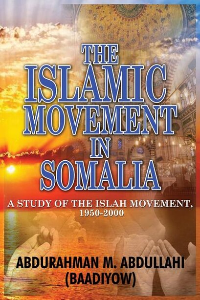 THE ISLAMIC MOVEMENT IN SOMALIA: A Study of the Islah Movement, 1950-2000 by Abdurahman M Abdullahi (Baadiyow)