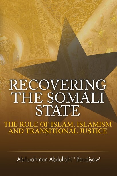 Recovering the Somali State: The Role of Islam, Islamism and Transitional Justice by Abdurahman Abdullahi