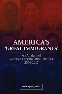 America's 'Great Immigrants': An Analysis of Carnegie Corporation's Honorees, 2006-2015 by Amadu Jacky Kaba