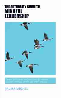 The Authority Guide to Mindful Leadership: Simple techniques and exercises to manage yourself, manage others and effect change by Palma Michel