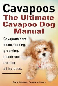 Cavapoos. Cavoodle. Cavadoodle. The Ultimate Cavapoo Dog Manual. Cavapoos care, costs, feeding, grooming, health and training. by George Hoppendale