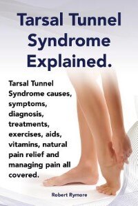 Tarsal Tunnel Syndrome Explained. Heel Pain, Tarsal Tunnel Syndrome Causes, Symptoms, Diagnosis, Treatments, Exercises, AIDS, Vitamins and Managing Pa by Elliott Lang