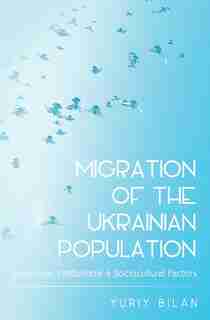 Migration of the Ukrainian Population: Economic, Institutional and Sociocultural Factors by Yuriy Bilan