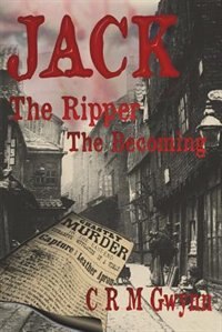 Jack the Ripper: The Becoming by C. R. M. Gywnn