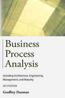 Business Process Analysis: Including Architecture, Engineering, Management, And Maturity by Geoffrey Darnton