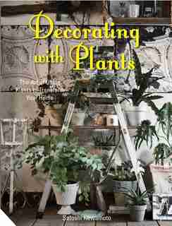 Decorating With Plants: The Art Of Using Plants To Transform Your Home by Satoshi Kawamoto