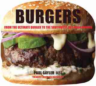 Burgers: From The Ultimate Burger To The Southwest Red-bean Burger by Paul Gayler
