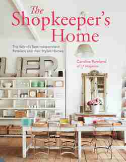 The Shopkeeper's Home: The World's Best Independent Retailers And Their Stylish Homes by Caroline Rowland