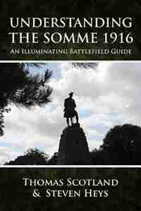 Understanding The Somme 1916: An Illuminating Battlefield Guide by Steven Heys