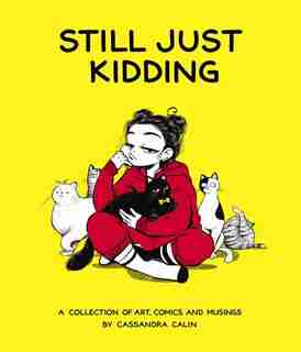 Still Just Kidding: A Collection Of Art, Comics, And Musings By Cassandra Calin by Cassandra Calin