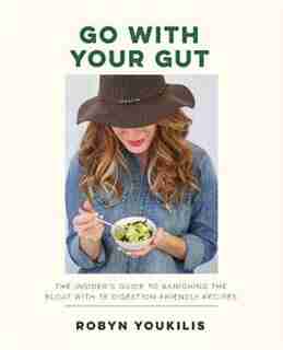 Go With Your Gut: The Insider's Guide To Banishing The Bloat With 75 Digestion-friendly Recipes by Robyn Youkilis