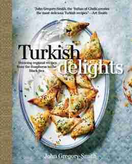 Turkish Delights: Stunning Regional Recipes From The Bosphorus To The Black Sea by John Gregory-Smith