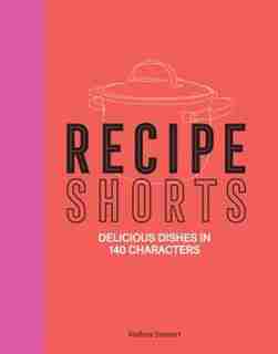 Recipe Shorts: Delicious Dishes In 140 Characters by ANDREA STEWART