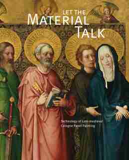 Let The Material Talk: Technology Of Late-medieval Cologne Panel Painting by Wallraf-richartz-museum & Fondation Corboud