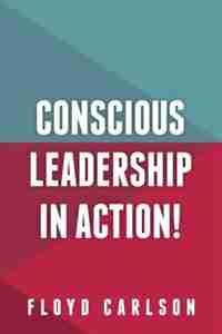 Conscious Leadership in Action! by Floyd Carlson