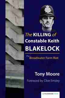 The Killing of Constable Keith Blakelock: The Broadwater Farm Riot by Tony Moore