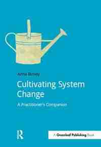 Cultivating System Change: A Practitioner's Companion by Anna Birney