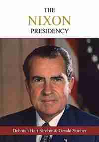 The Nixon Presidency: An Oral History of the Era by Deborah Hart Strober
