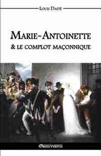 Marie-Antoinette & le complot maçonnique by Louis Dasté