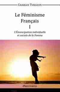 Le Féminisme Français I - L'Émancipation individuelle et sociale de la Femme by Charles Turgeon