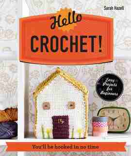 Hello Crochet!: You'll Be Hooked In No Time by Sarah Hazell