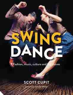 Swing Dance: Fashion, Music, Culture And Key Moves by Scott Cupit