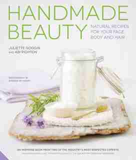 Handmade Beauty: Natural Recipes For Your Face, Body And Hair by Juliette Goggin
