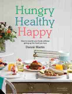 Hungry Healthy Happy: How To Nourish Your Body Without Giving Up The Foods You Love by Dannii Martin